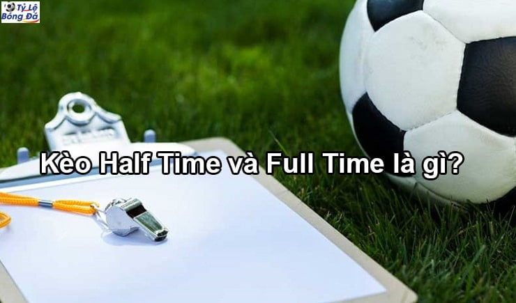 Kèo Half Time và Full Time là gì
